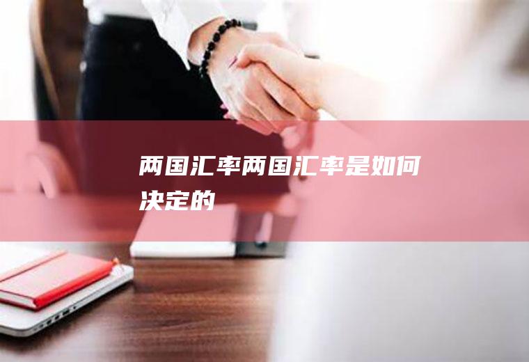 两国汇率两国汇率是如何决定的