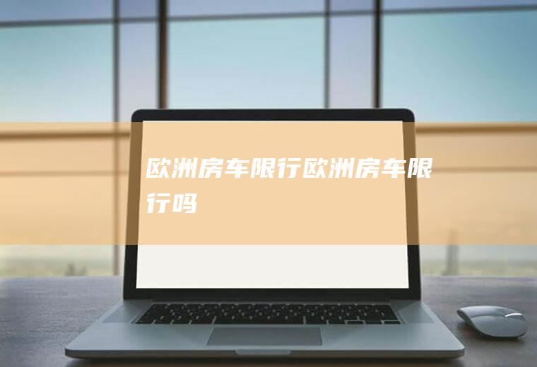 欧洲房车限行欧洲房车限行吗