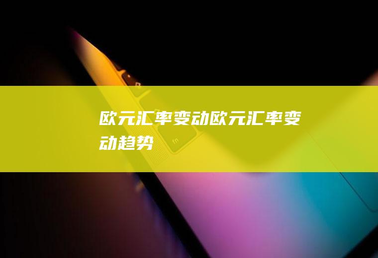 欧元汇率变动欧元汇率变动趋势