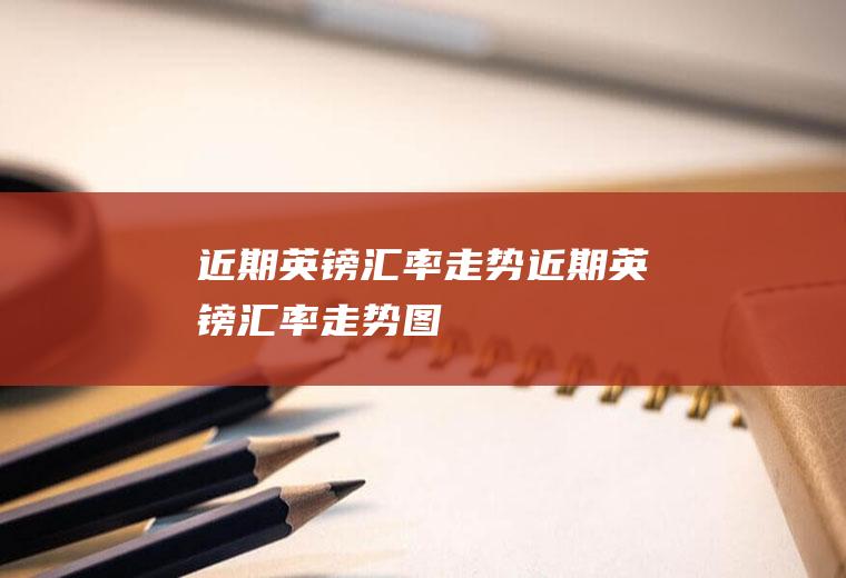 近期英镑汇率走势近期英镑汇率走势图