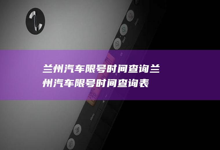 兰州汽车限号时间查询兰州汽车限号时间查询表