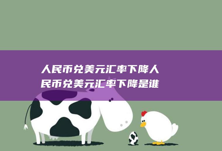 人民币兑美元汇率下降人民币兑美元汇率下降是谁贬值的