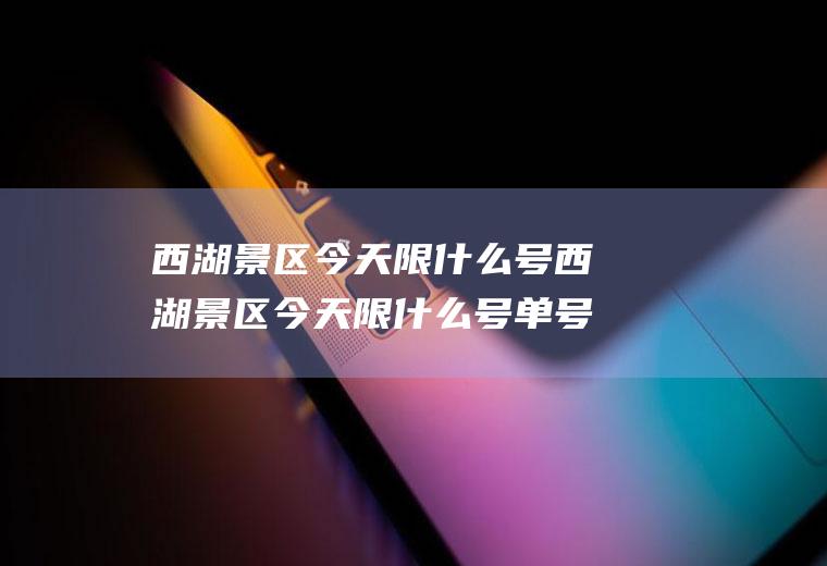 西湖景区今天限什么号西湖景区今天限什么号单号还是双号