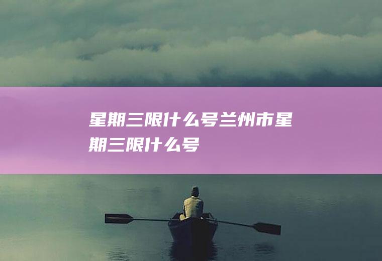 星期三限什么号兰州市星期三限什么号