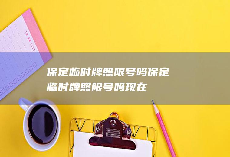 保定临时牌照限号吗保定临时牌照限号吗现在