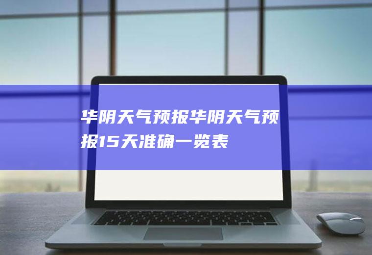 华阴天气预报华阴天气预报15天准确一览表