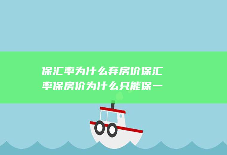 保汇率为什么弃房价保汇率保房价为什么只能保一个