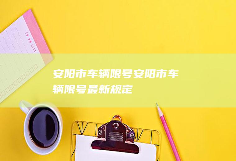 安阳市车辆限号安阳市车辆限号最新规定