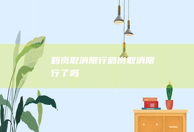 鹤岗取消限行鹤岗取消限行了吗
