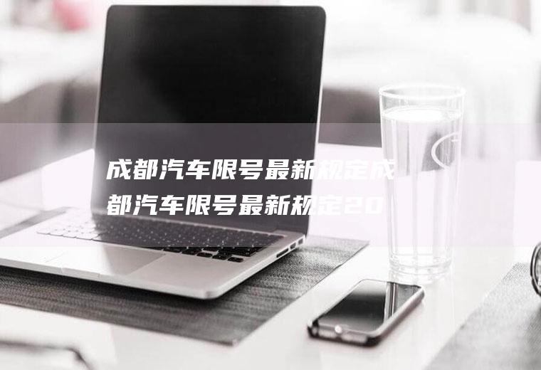 成都汽车限号最新规定成都汽车限号最新规定2023