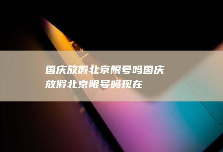 国庆放假北京限号吗国庆放假北京限号吗现在
