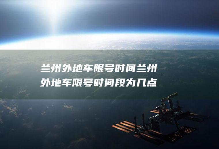 兰州外地车限号时间兰州外地车限号时间段为几点