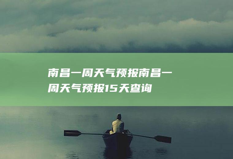 南昌一周天气预报南昌一周天气预报15天查询