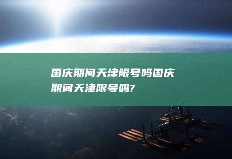 国庆期间天津限号吗国庆期间天津限号吗?