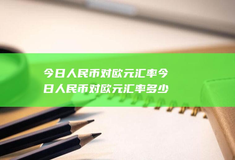 今日人民币对欧元汇率今日人民币对欧元汇率多少