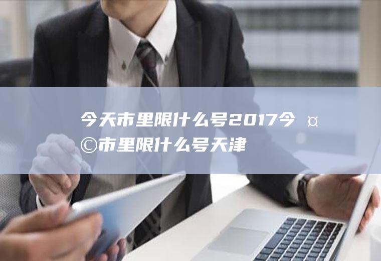 今天市里限什么号2017今天市里限什么号天津