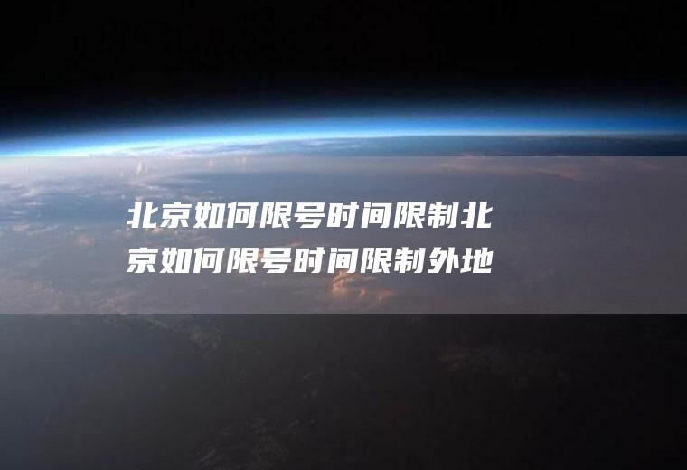 北京如何限号时间限制北京如何限号时间限制外地车辆