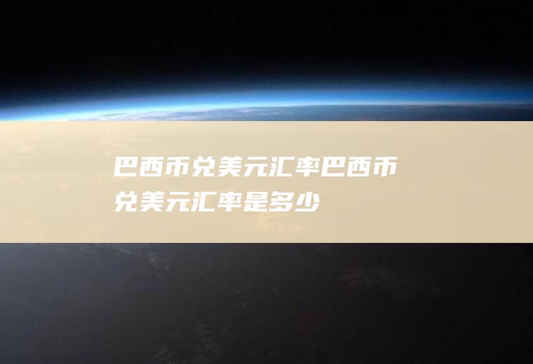 巴西币兑美元汇率巴西币兑美元汇率是多少