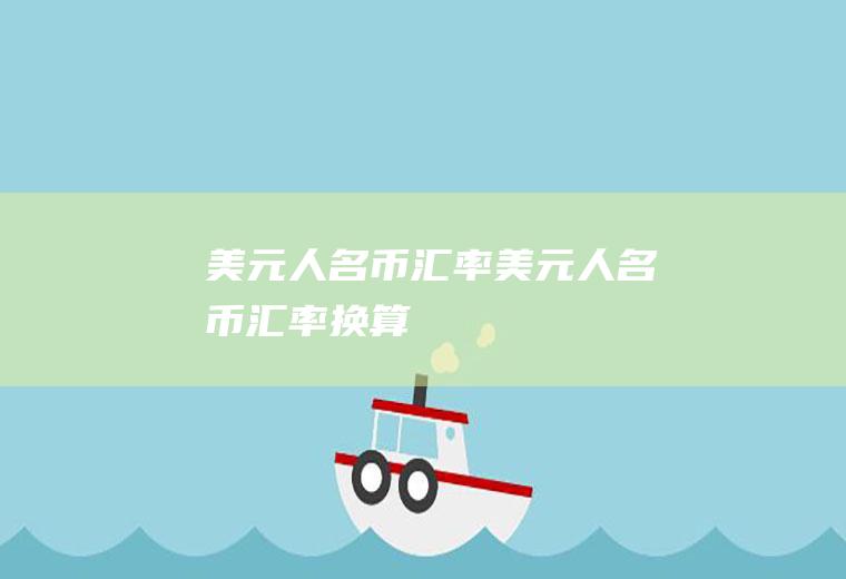 美元人名币汇率美元人名币汇率换算