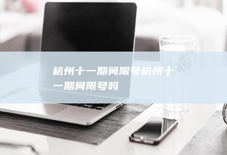 杭州十一期间限号杭州十一期间限号吗
