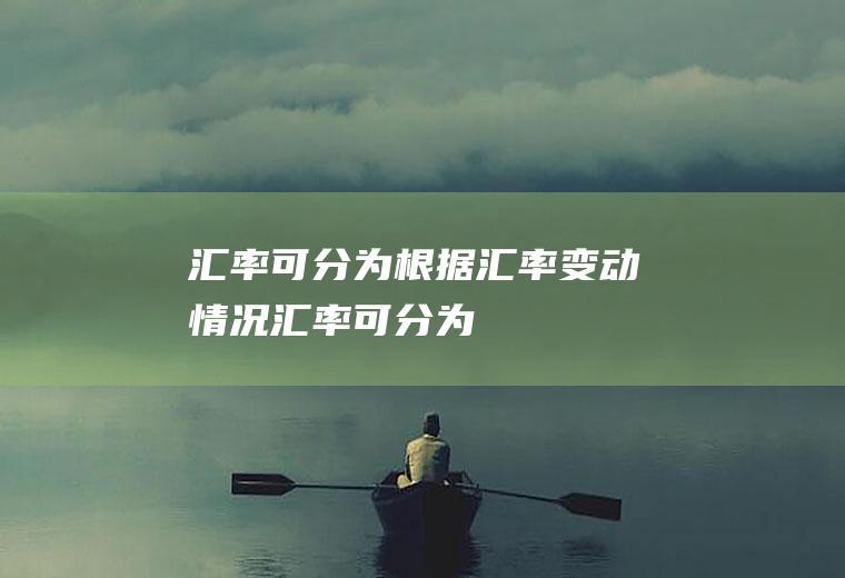 汇率可分为根据汇率变动情况,汇率可分为