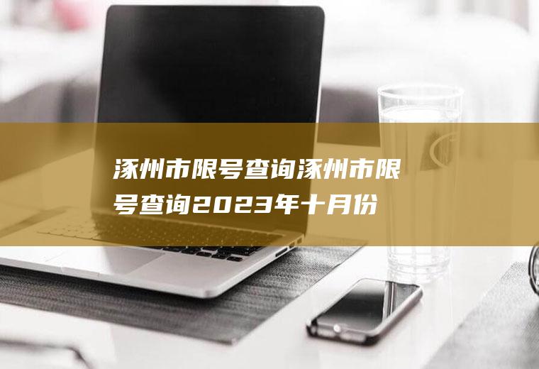 涿州市限号查询涿州市限号查询2023年十月份限行