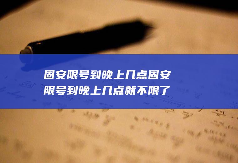 固安限号到晚上几点固安限号到晚上几点就不限了