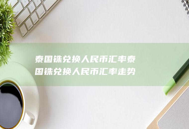 泰国铢兑换人民币汇率泰国铢兑换人民币汇率走势