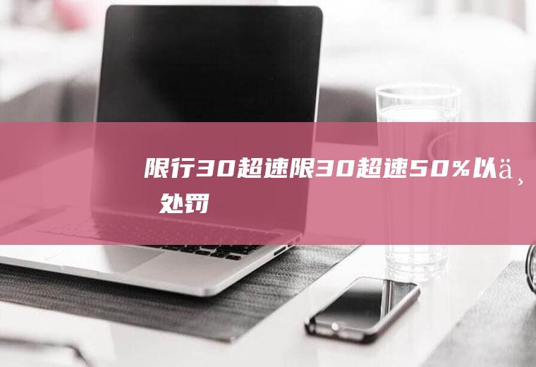 限行30超速限30超速50%以上处罚