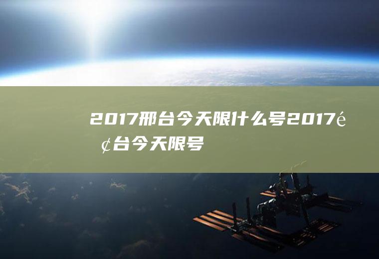 2017邢台今天限什么号2017邢台今天限号查询