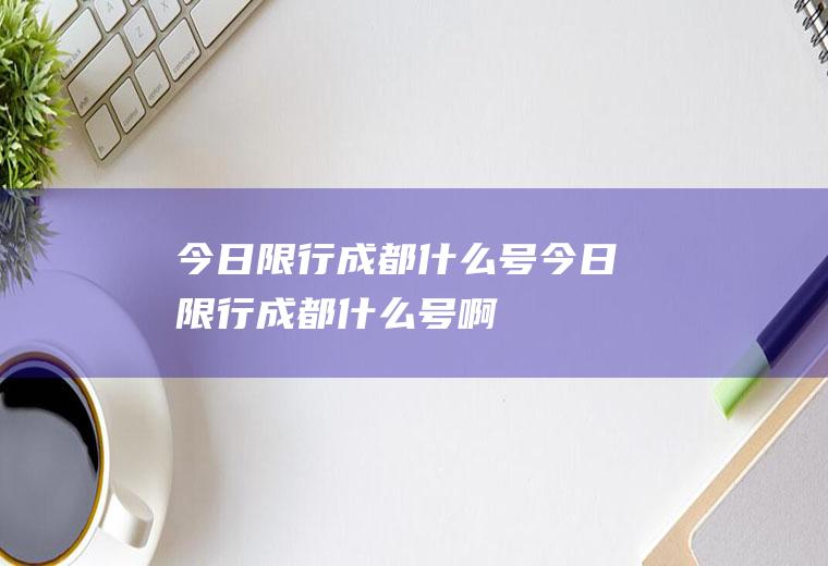 今日限行成都什么号今日限行成都什么号啊