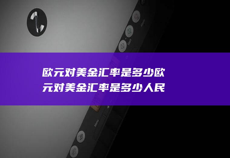 欧元对美金汇率是多少欧元对美金汇率是多少人民币