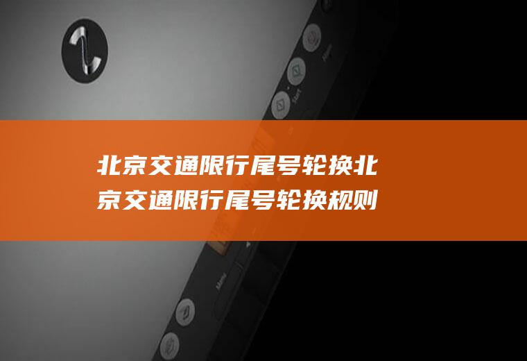 北京交通限行尾号轮换北京交通限行尾号轮换规则