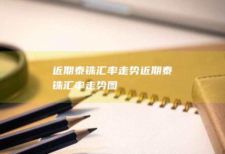 近期泰铢汇率走势近期泰铢汇率走势图