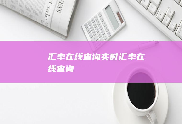 汇率在线查询实时汇率在线查询