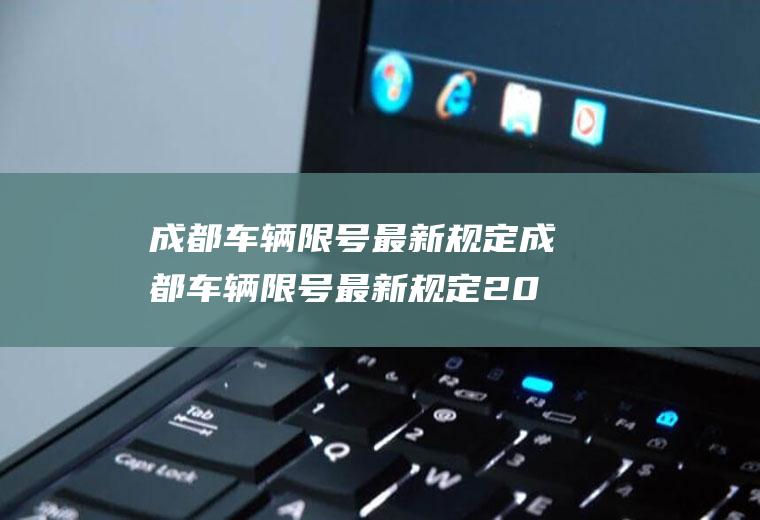 成都车辆限号最新规定成都车辆限号最新规定2023