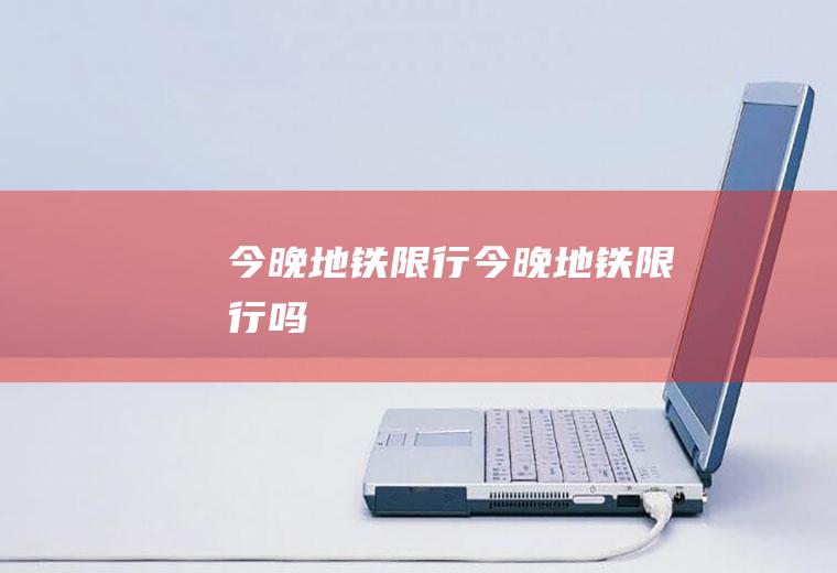 今晚地铁限行今晚地铁限行吗