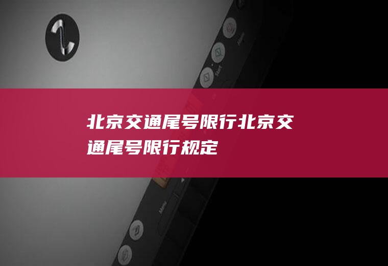 北京交通尾号限行北京交通尾号限行规定