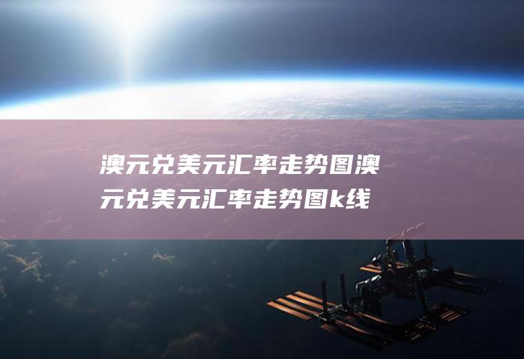 澳元兑美元汇率走势图澳元兑美元汇率走势图k线