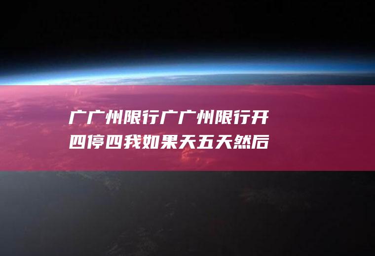 广广州限行广广州限行开四停四我如果天五天然后再开四天可以吗