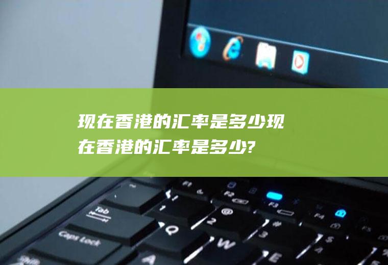 现在香港的汇率是多少现在香港的汇率是多少?