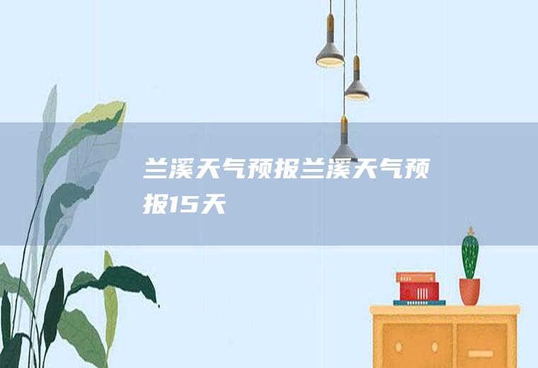 兰溪天气预报兰溪天气预报15天