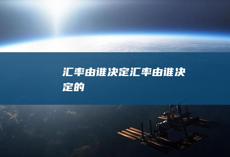汇率由谁决定汇率由谁决定的