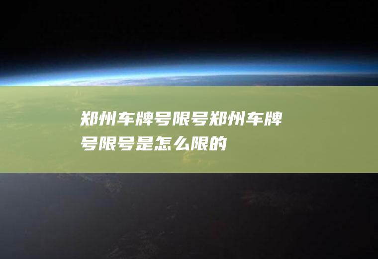 郑州车牌号限号郑州车牌号限号是怎么限的