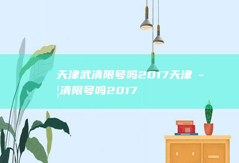 天津武清限号吗2017天津武清限号吗2017年