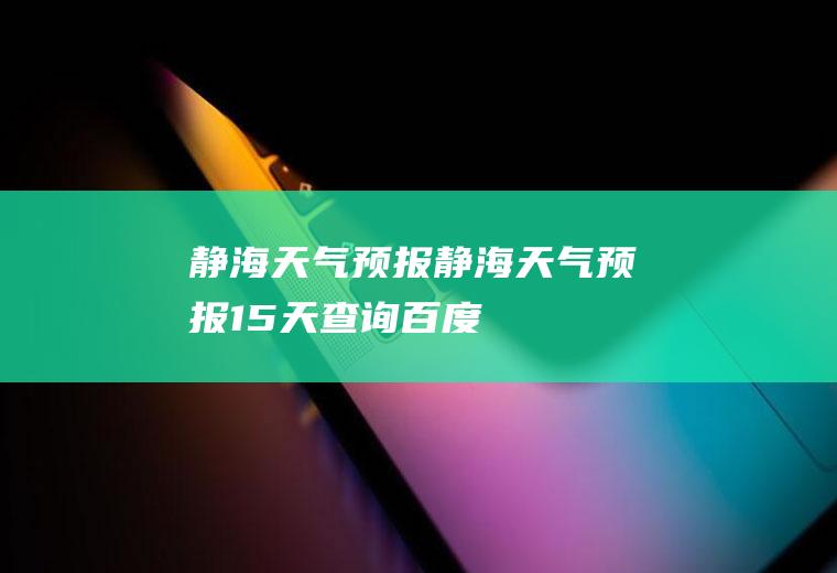 静海天气预报静海天气预报15天查询百度