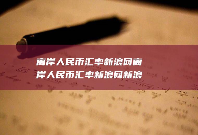 离岸人民币汇率新浪网离岸人民币汇率新浪网新浪