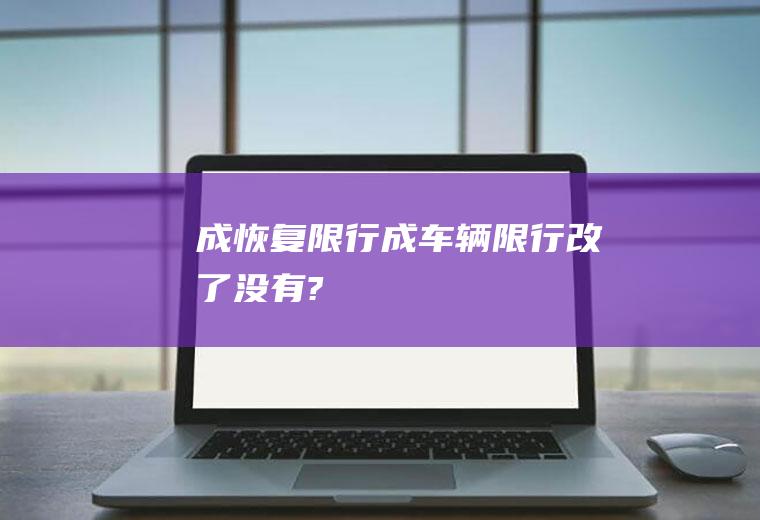 成恢复限行成车辆限行改了没有?