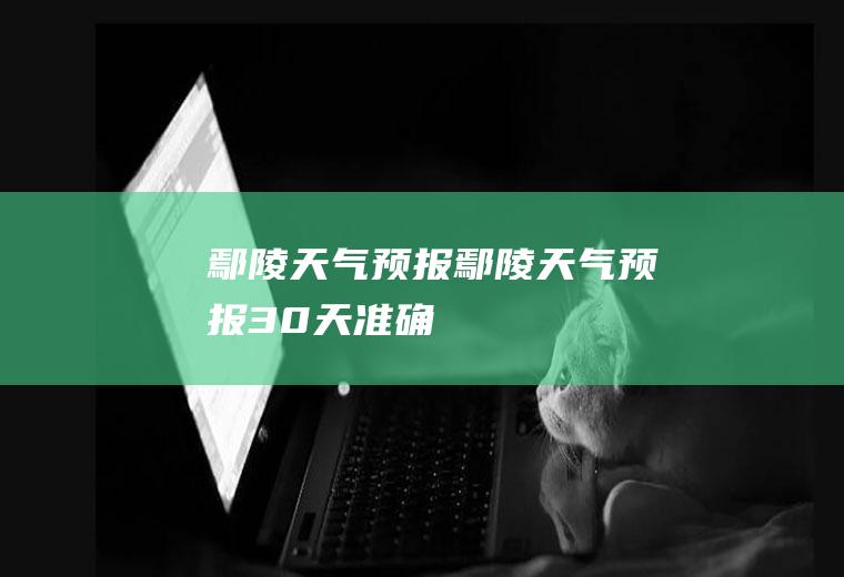 鄢陵天气预报鄢陵天气预报30天准确