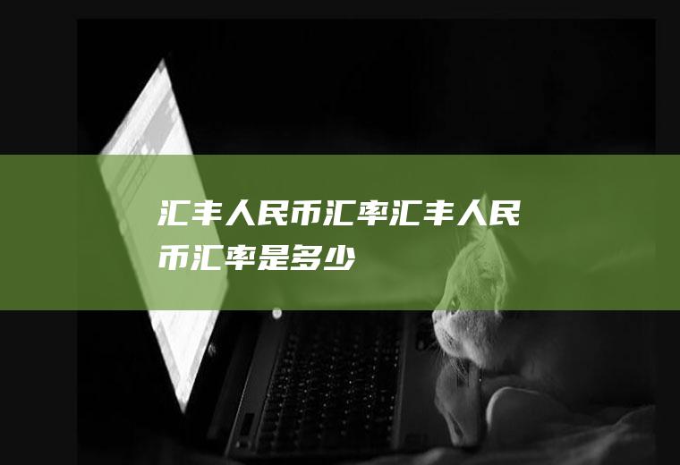 汇丰人民币汇率汇丰人民币汇率是多少